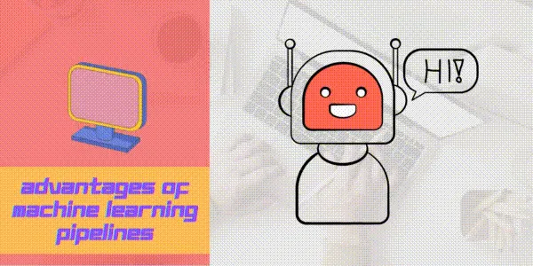 Advantages of Machine Learning Pipelines