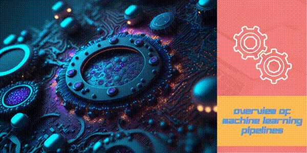 Overview of Machine Learning Pipelines